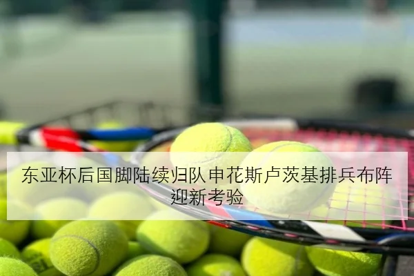 东亚杯后国脚陆续归队申花斯卢茨基排兵布阵迎新考验